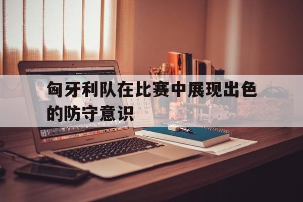 多米体育官网开户-匈牙利队的防守如何